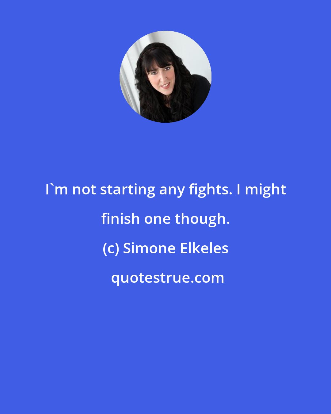 Simone Elkeles: I'm not starting any fights. I might finish one though.