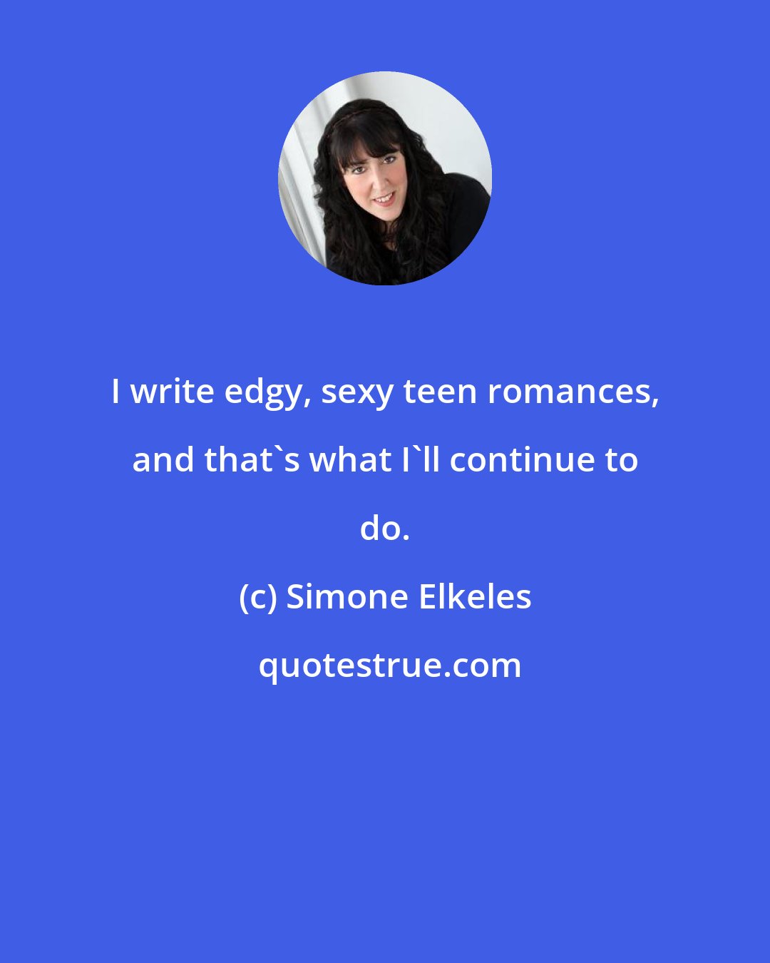 Simone Elkeles: I write edgy, sexy teen romances, and that's what I'll continue to do.