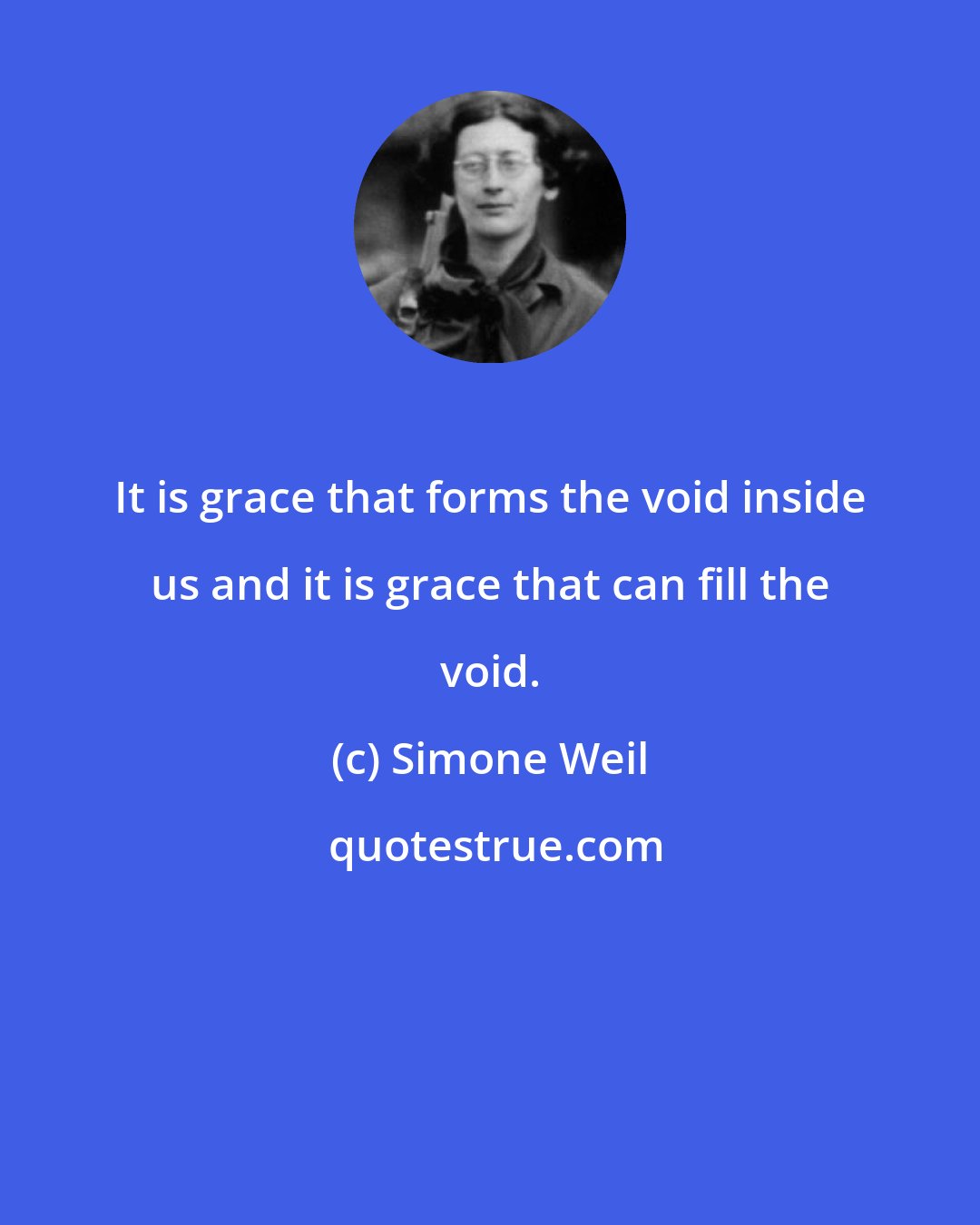 Simone Weil: It is grace that forms the void inside us and it is grace that can fill the void.