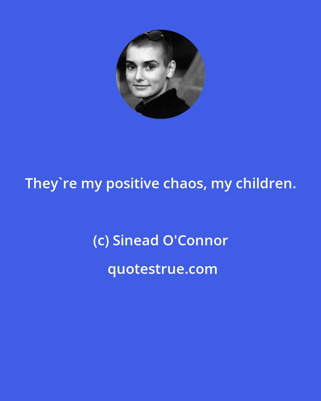 Sinead O'Connor: They're my positive chaos, my children.
