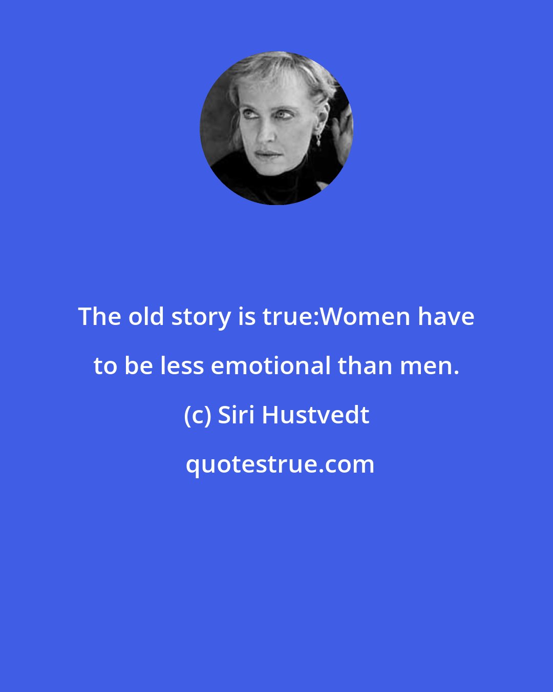 Siri Hustvedt: The old story is true:Women have to be less emotional than men.