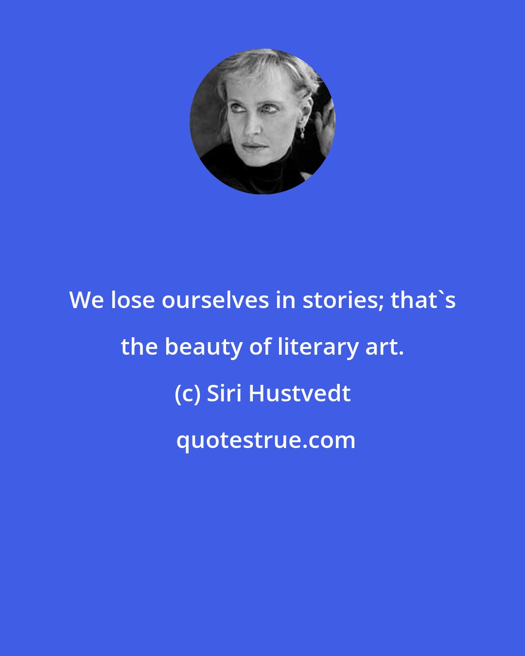 Siri Hustvedt: We lose ourselves in stories; that's the beauty of literary art.