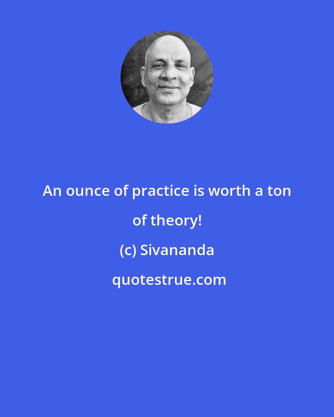 Sivananda: An ounce of practice is worth a ton of theory!