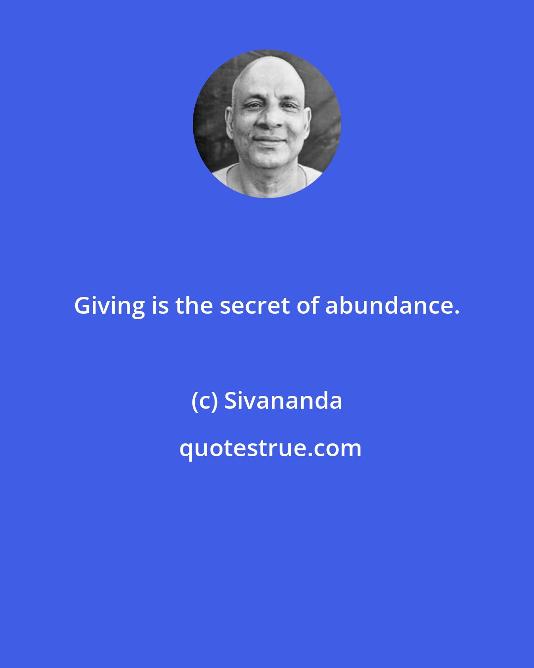 Sivananda: Giving is the secret of abundance.