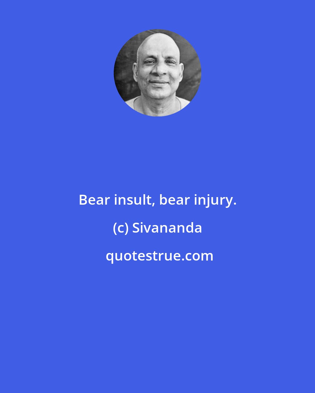 Sivananda: Bear insult, bear injury.