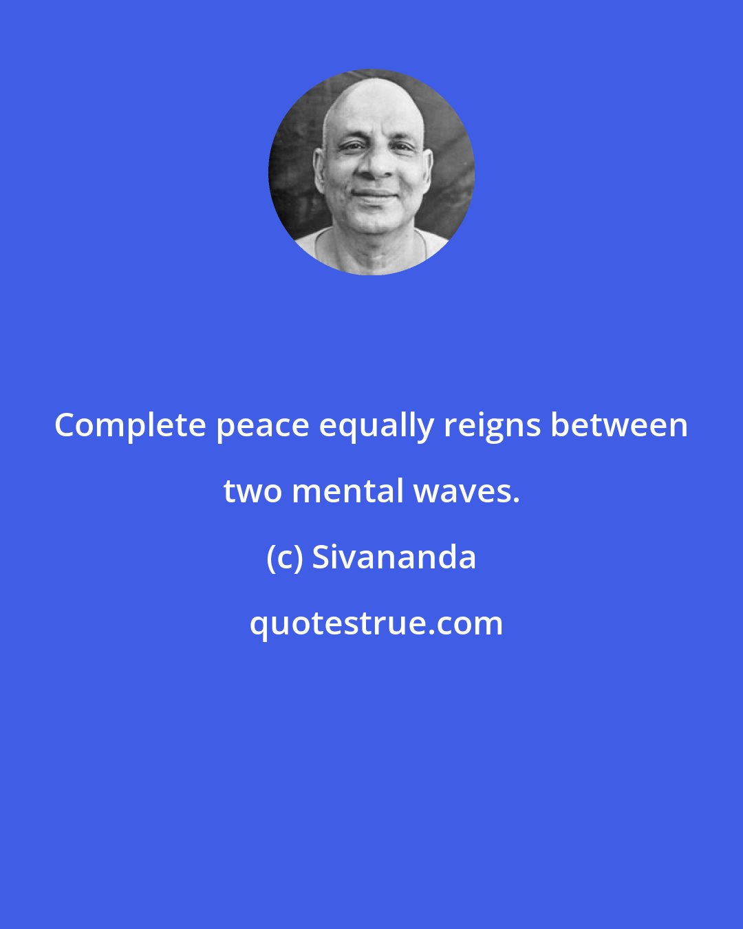 Sivananda: Complete peace equally reigns between two mental waves.