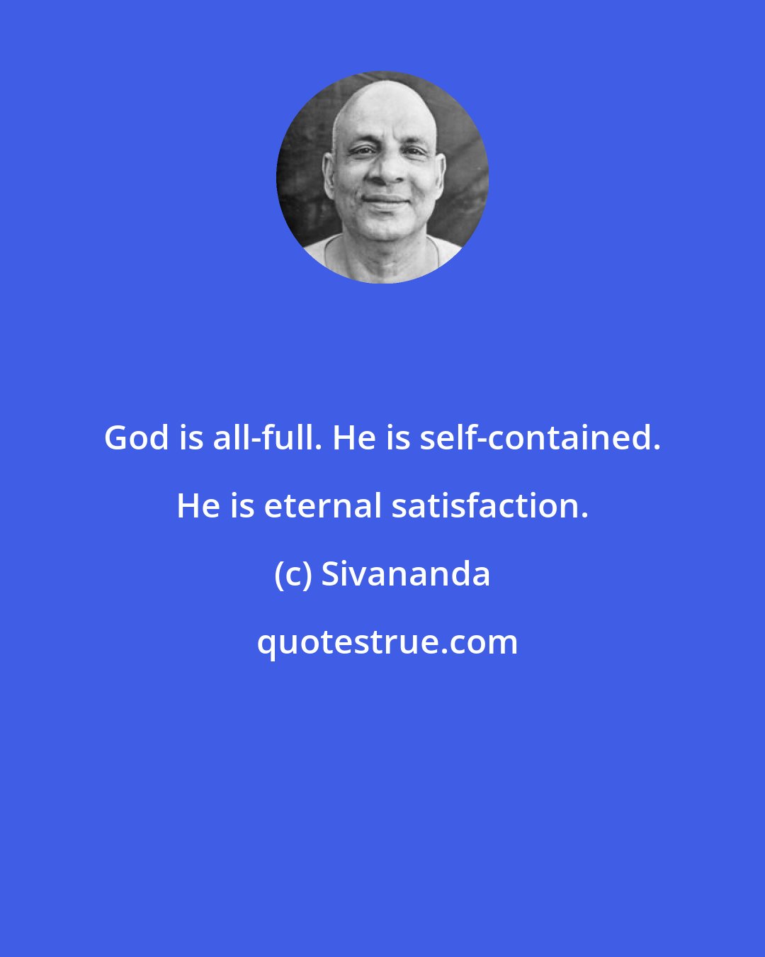 Sivananda: God is all-full. He is self-contained. He is eternal satisfaction.