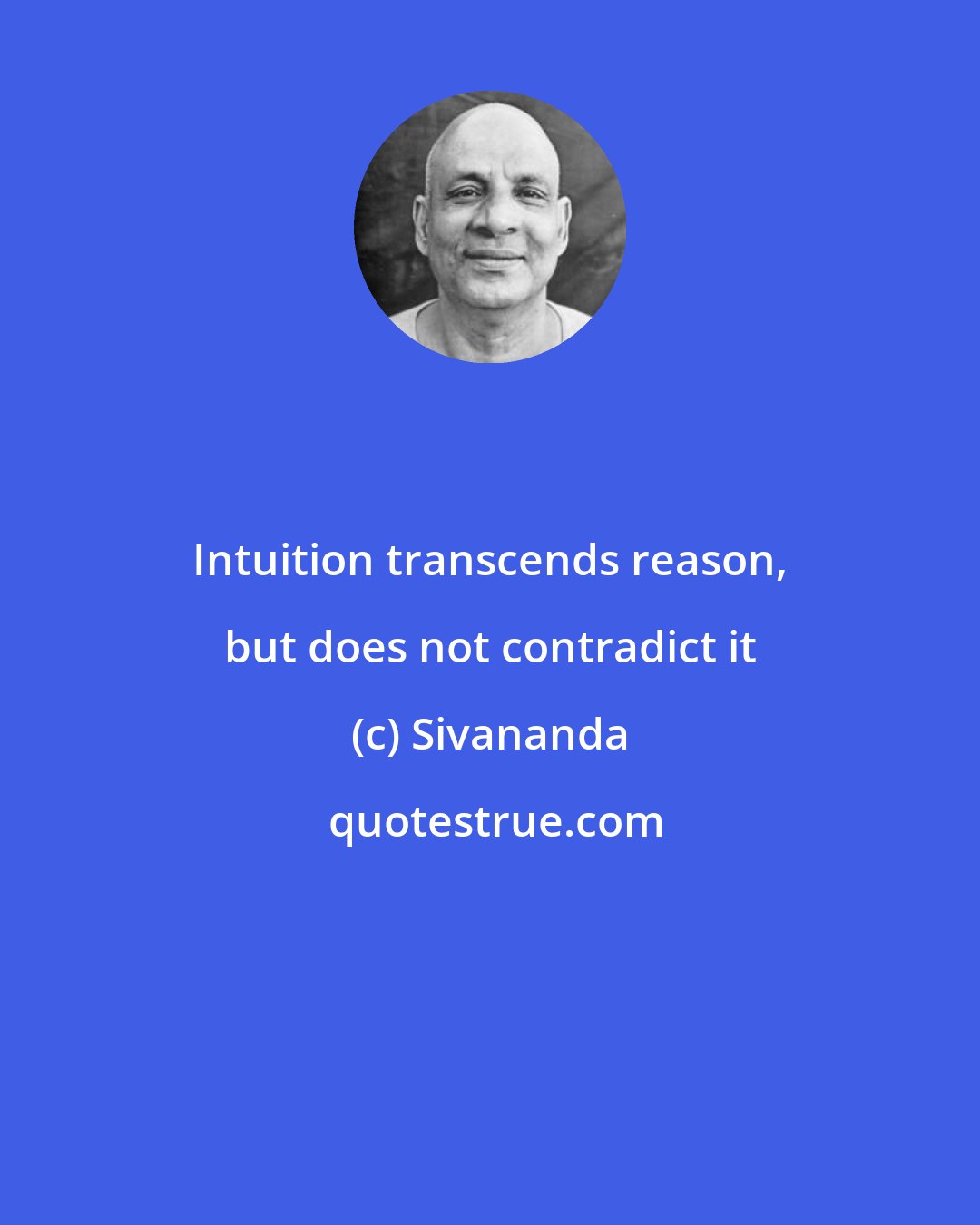 Sivananda: Intuition transcends reason, but does not contradict it