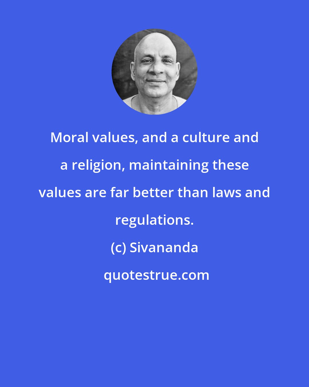 Sivananda: Moral values, and a culture and a religion, maintaining these values are far better than laws and regulations.