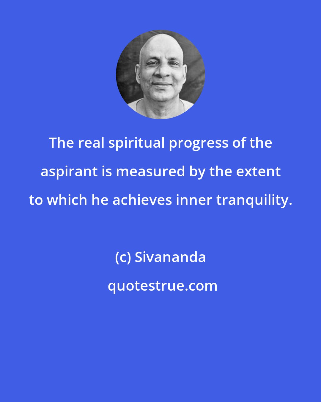 Sivananda: The real spiritual progress of the aspirant is measured by the extent to which he achieves inner tranquility.