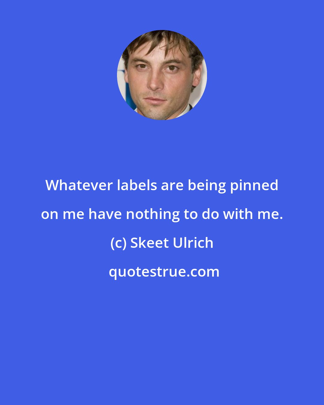 Skeet Ulrich: Whatever labels are being pinned on me have nothing to do with me.