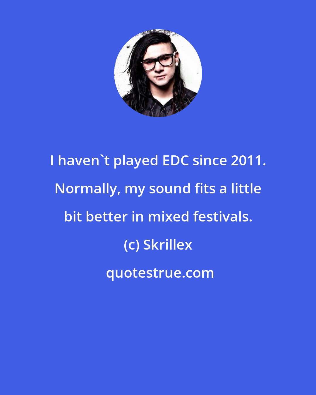 Skrillex: I haven't played EDC since 2011. Normally, my sound fits a little bit better in mixed festivals.