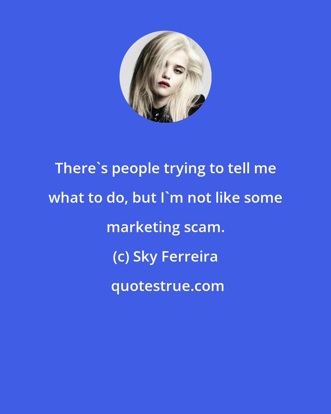Sky Ferreira: There's people trying to tell me what to do, but I'm not like some marketing scam.