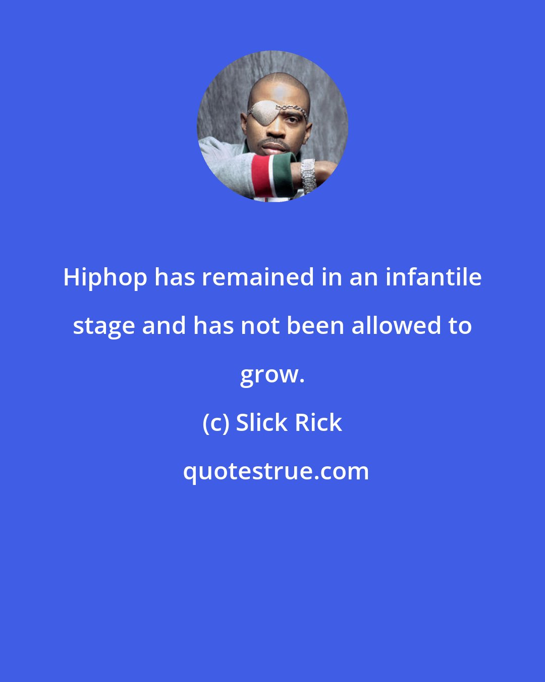 Slick Rick: Hiphop has remained in an infantile stage and has not been allowed to grow.