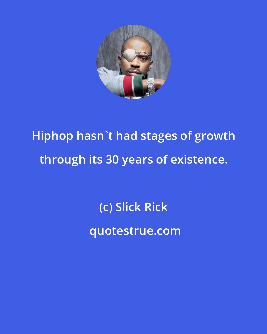 Slick Rick: Hiphop hasn't had stages of growth through its 30 years of existence.