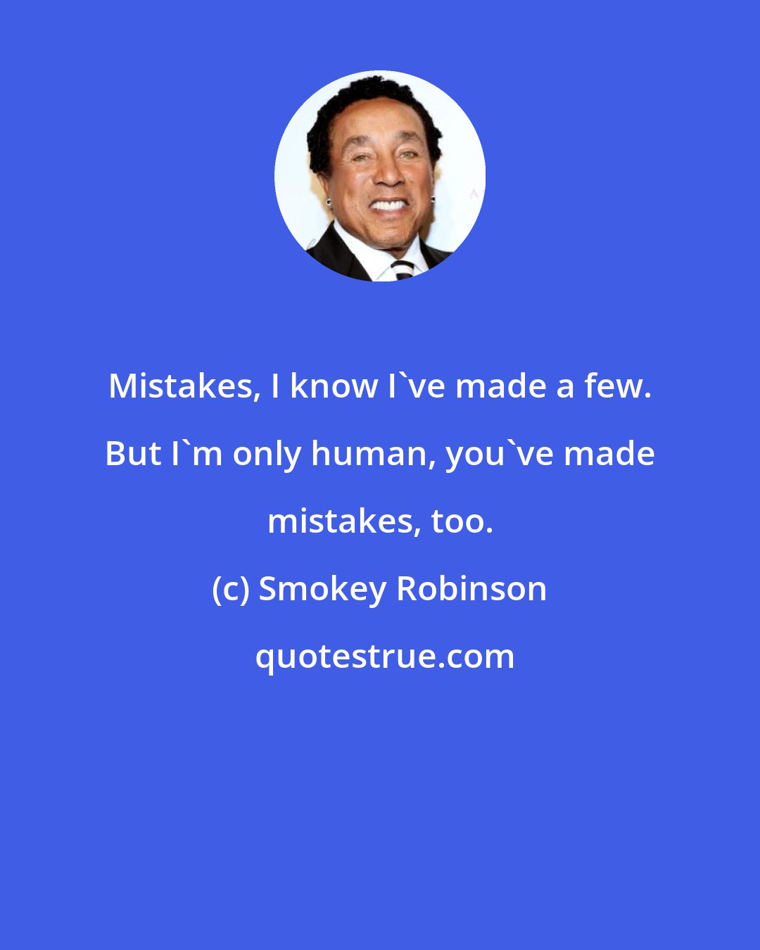 Smokey Robinson: Mistakes, I know I've made a few. But I'm only human, you've made mistakes, too.