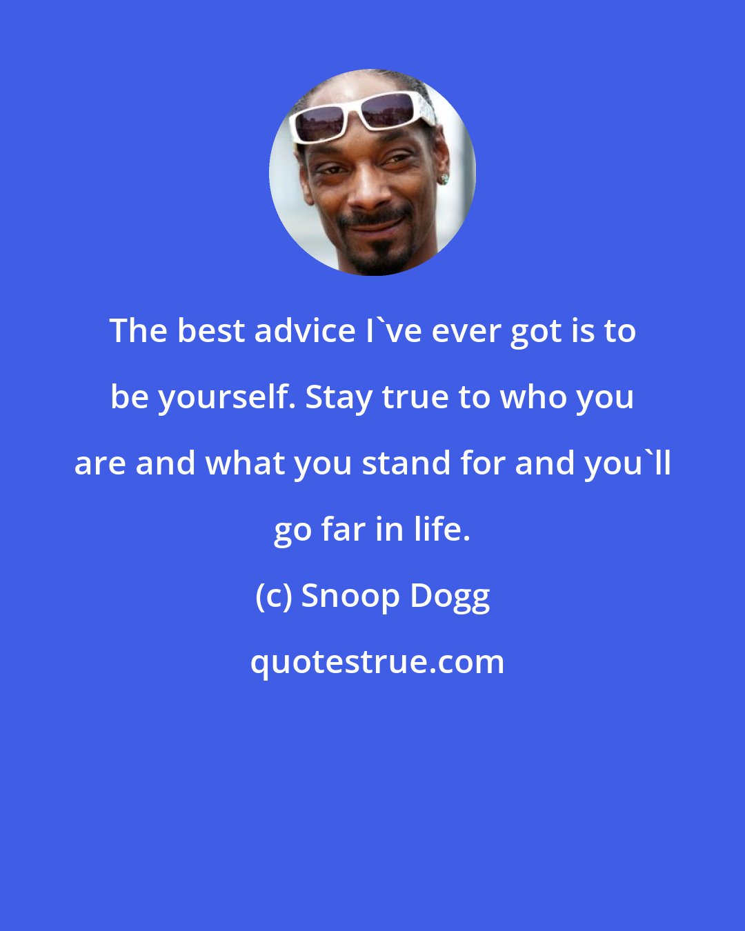 Snoop Dogg: The best advice I've ever got is to be yourself. Stay true to who you are and what you stand for and you'll go far in life.