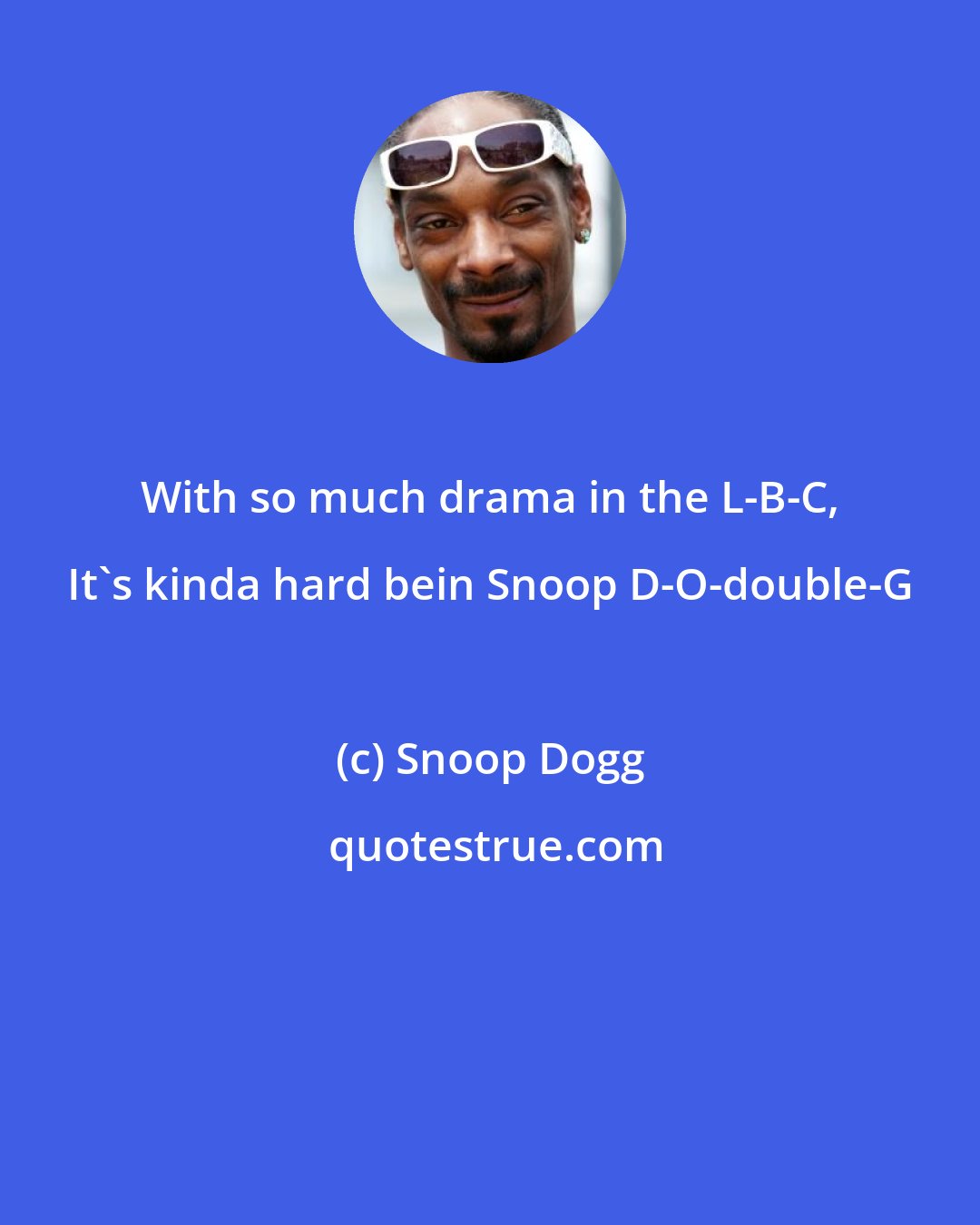 Snoop Dogg: With so much drama in the L-B-C, It's kinda hard bein Snoop D-O-double-G