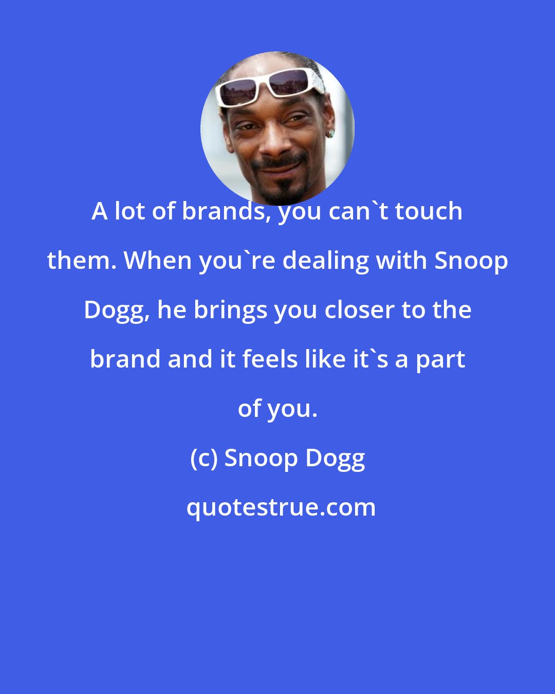 Snoop Dogg: A lot of brands, you can't touch them. When you're dealing with Snoop Dogg, he brings you closer to the brand and it feels like it's a part of you.