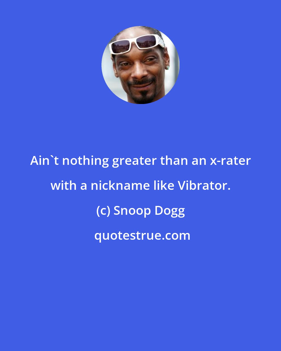 Snoop Dogg: Ain't nothing greater than an x-rater with a nickname like Vibrator.