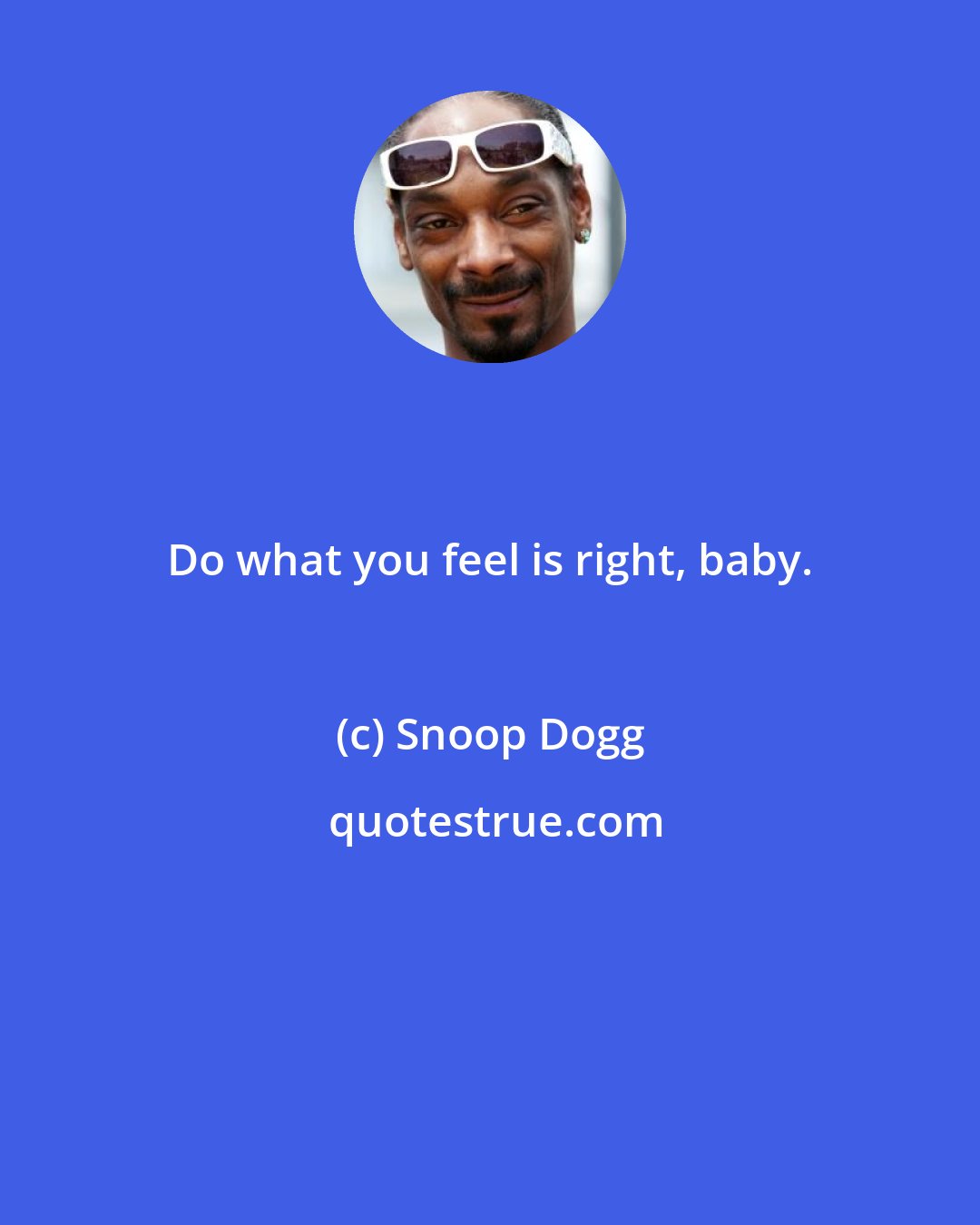 Snoop Dogg: Do what you feel is right, baby.