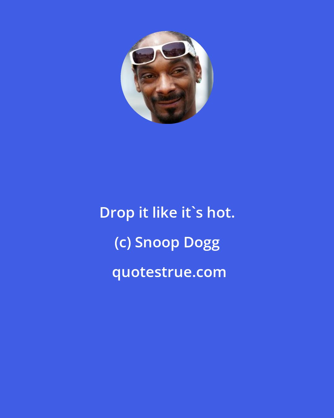 Snoop Dogg: Drop it like it's hot.