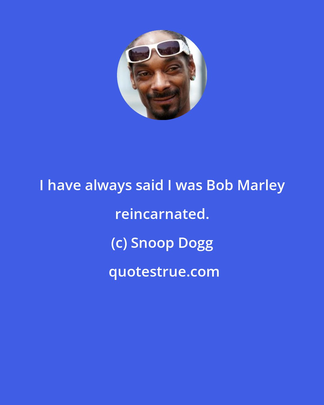 Snoop Dogg: I have always said I was Bob Marley reincarnated.