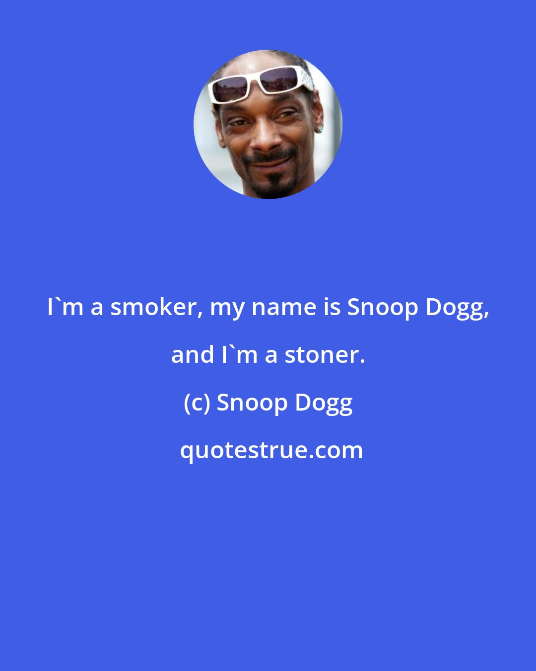 Snoop Dogg: I'm a smoker, my name is Snoop Dogg, and I'm a stoner.