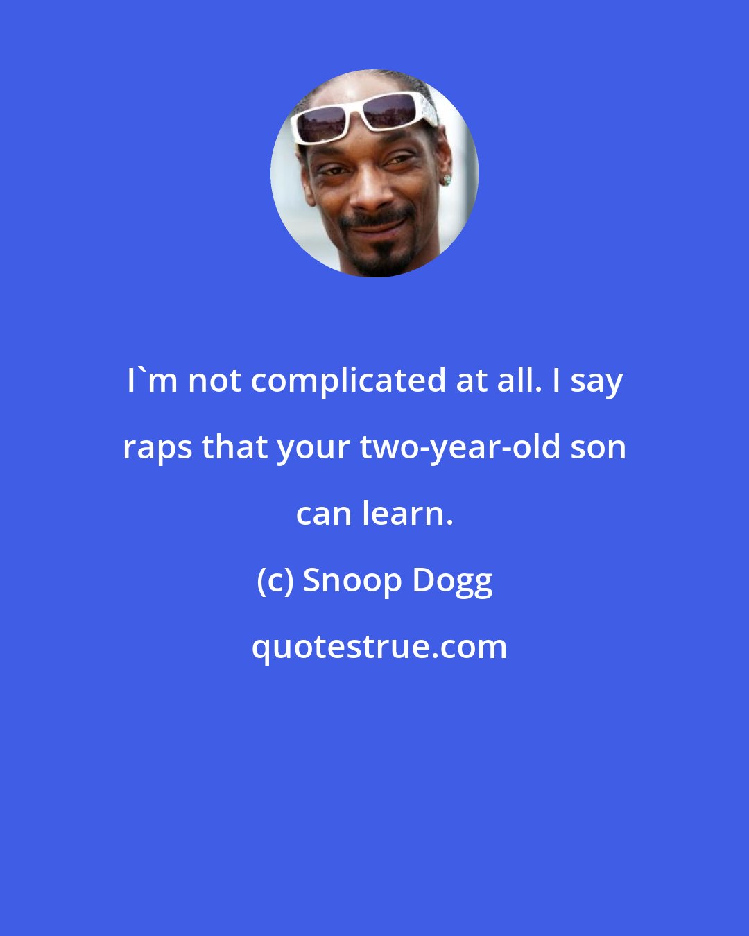 Snoop Dogg: I'm not complicated at all. I say raps that your two-year-old son can learn.