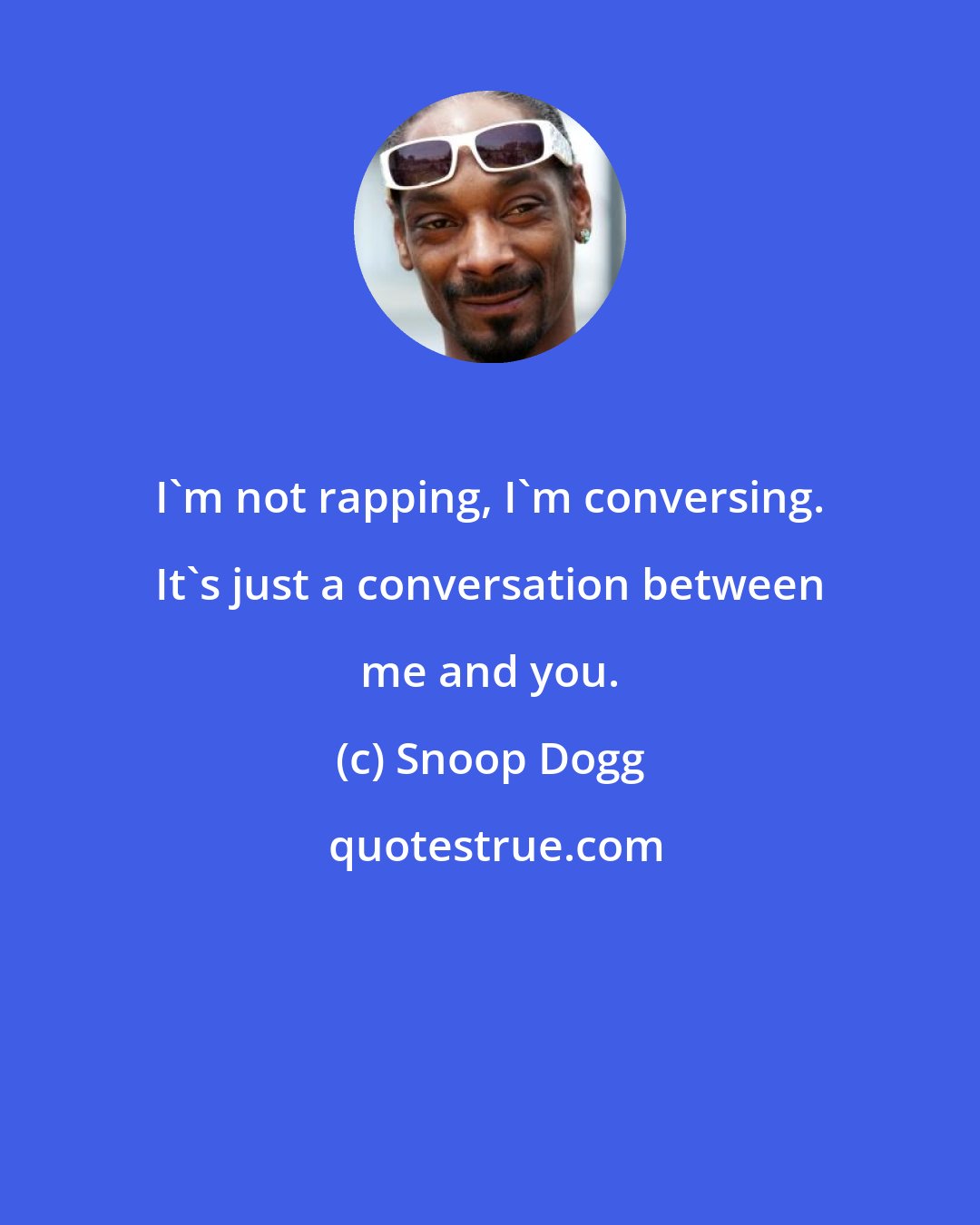 Snoop Dogg: I'm not rapping, I'm conversing. It's just a conversation between me and you.