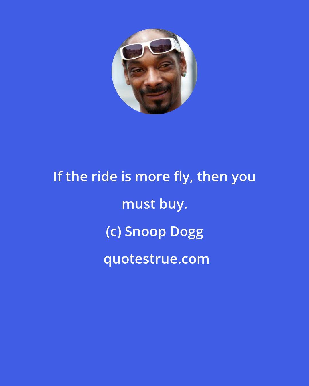 Snoop Dogg: If the ride is more fly, then you must buy.