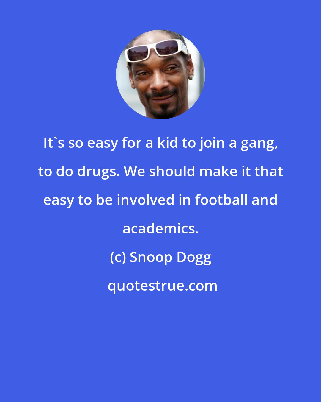 Snoop Dogg: It's so easy for a kid to join a gang, to do drugs. We should make it that easy to be involved in football and academics.