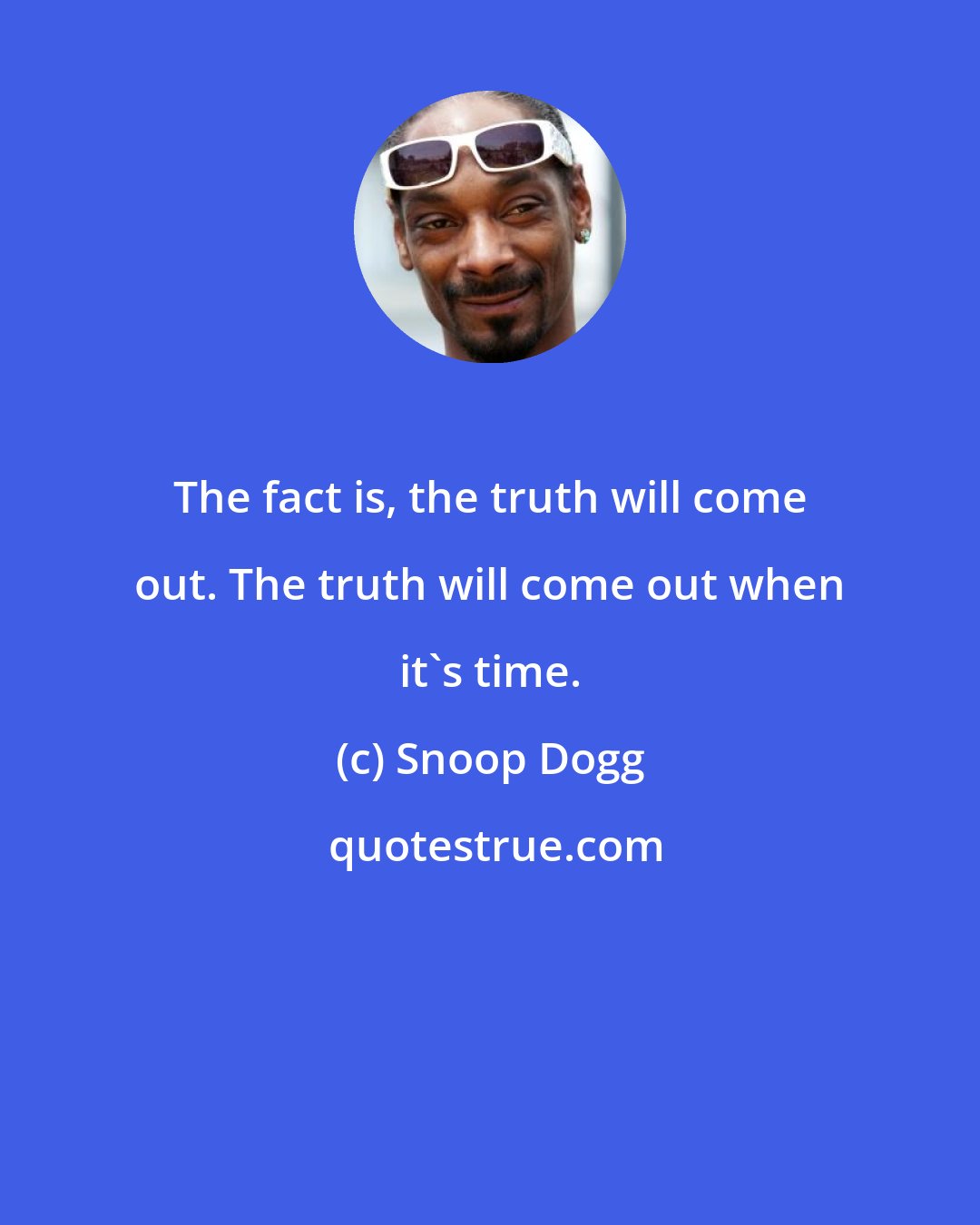 Snoop Dogg: The fact is, the truth will come out. The truth will come out when it's time.