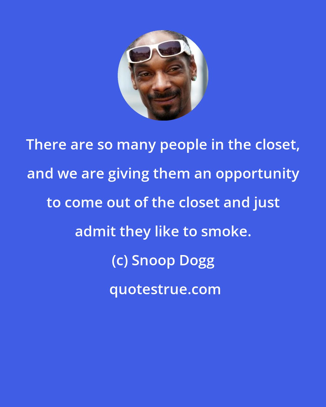 Snoop Dogg: There are so many people in the closet, and we are giving them an opportunity to come out of the closet and just admit they like to smoke.