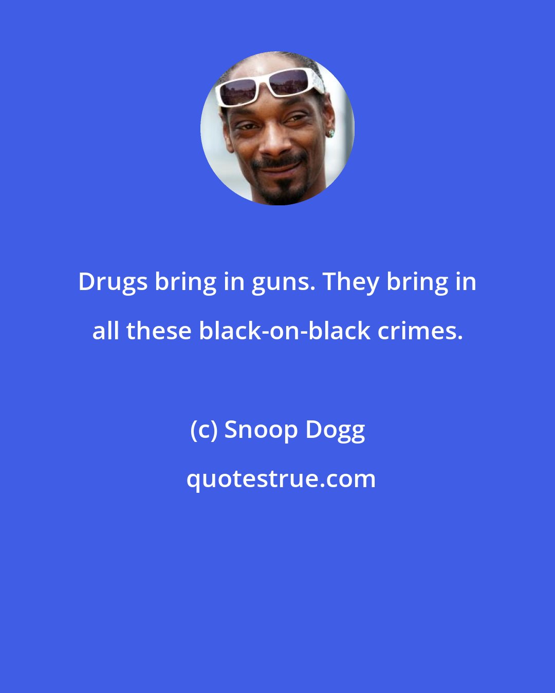 Snoop Dogg: Drugs bring in guns. They bring in all these black-on-black crimes.