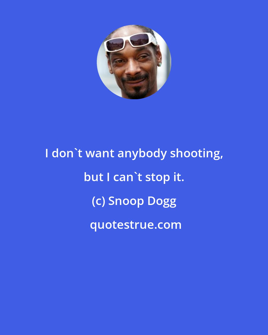 Snoop Dogg: I don't want anybody shooting, but I can't stop it.