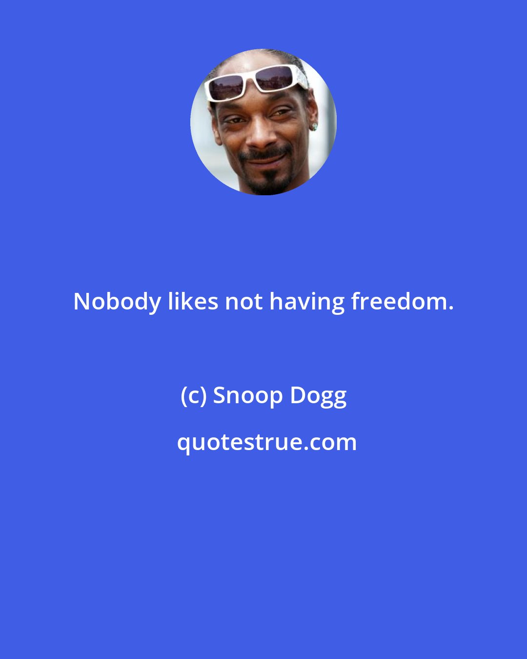 Snoop Dogg: Nobody likes not having freedom.