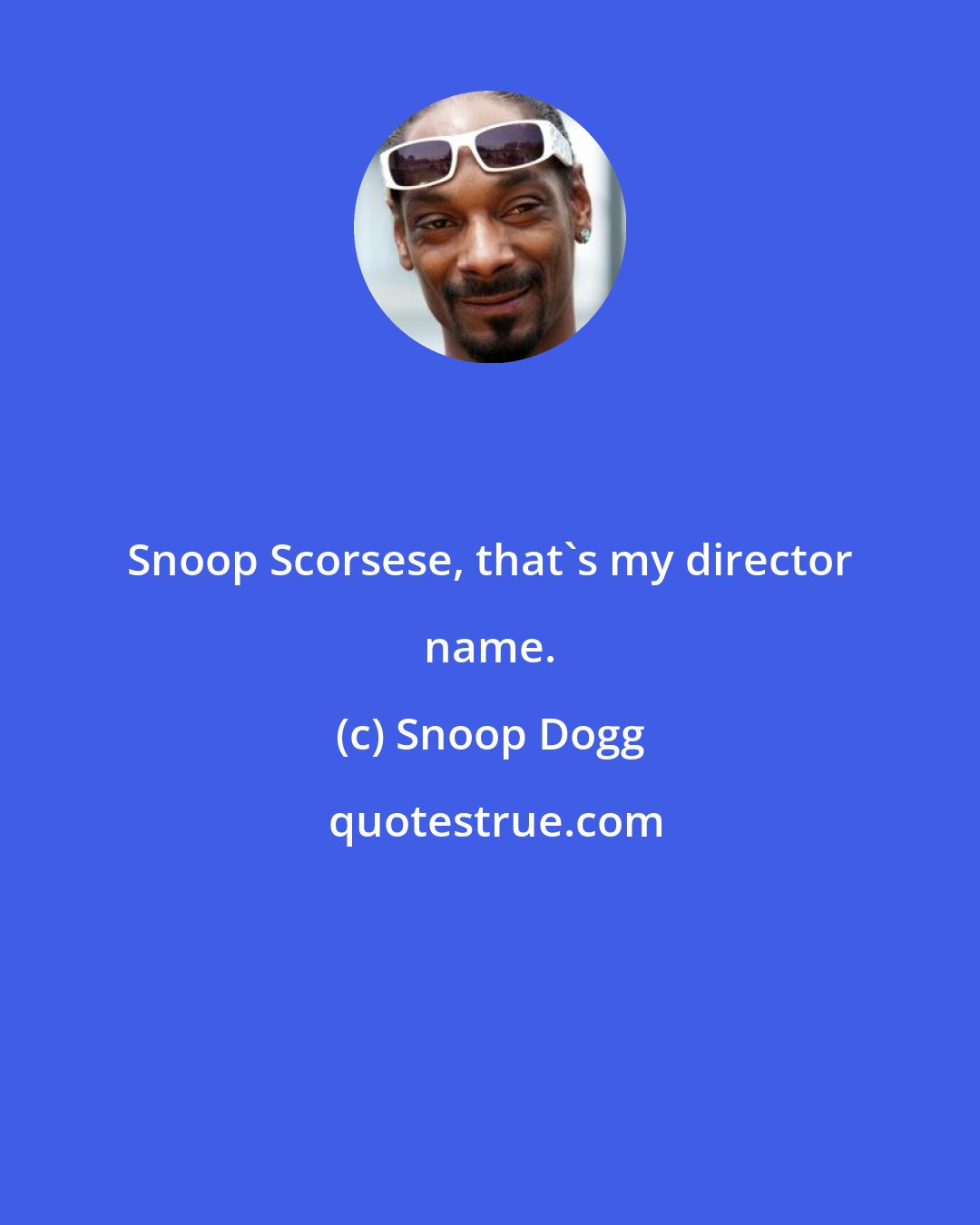 Snoop Dogg: Snoop Scorsese, that's my director name.