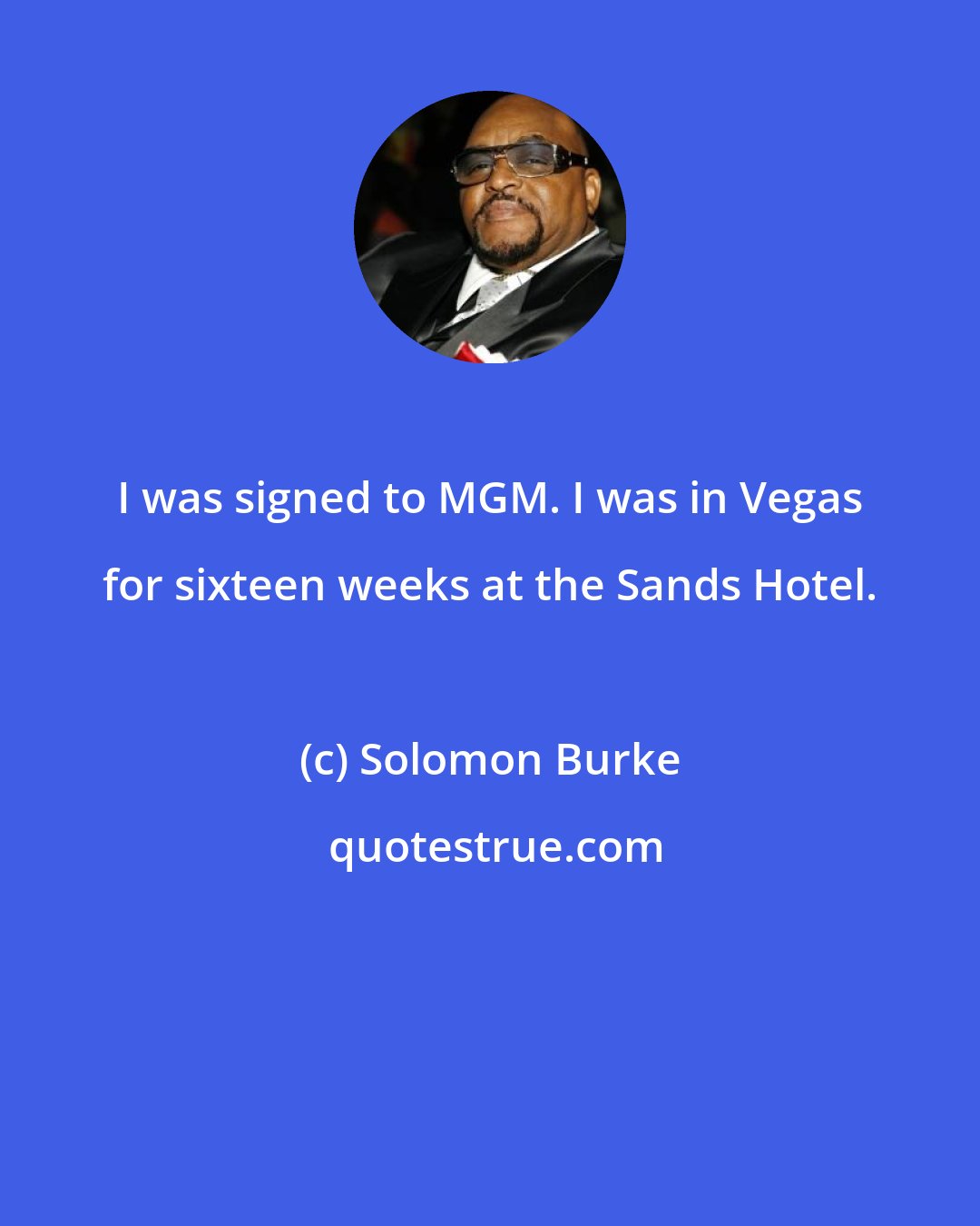 Solomon Burke: I was signed to MGM. I was in Vegas for sixteen weeks at the Sands Hotel.
