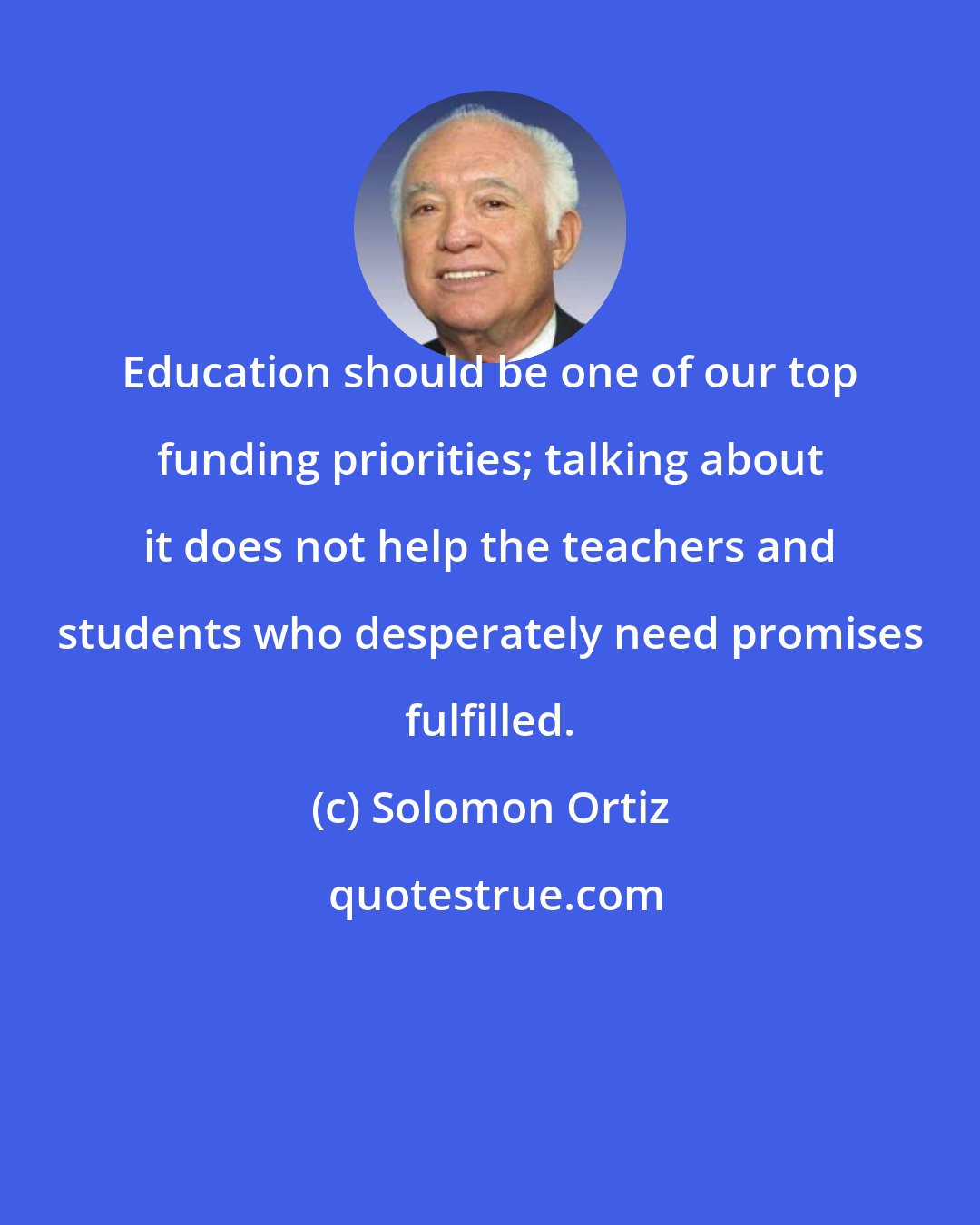 Solomon Ortiz: Education should be one of our top funding priorities; talking about it does not help the teachers and students who desperately need promises fulfilled.