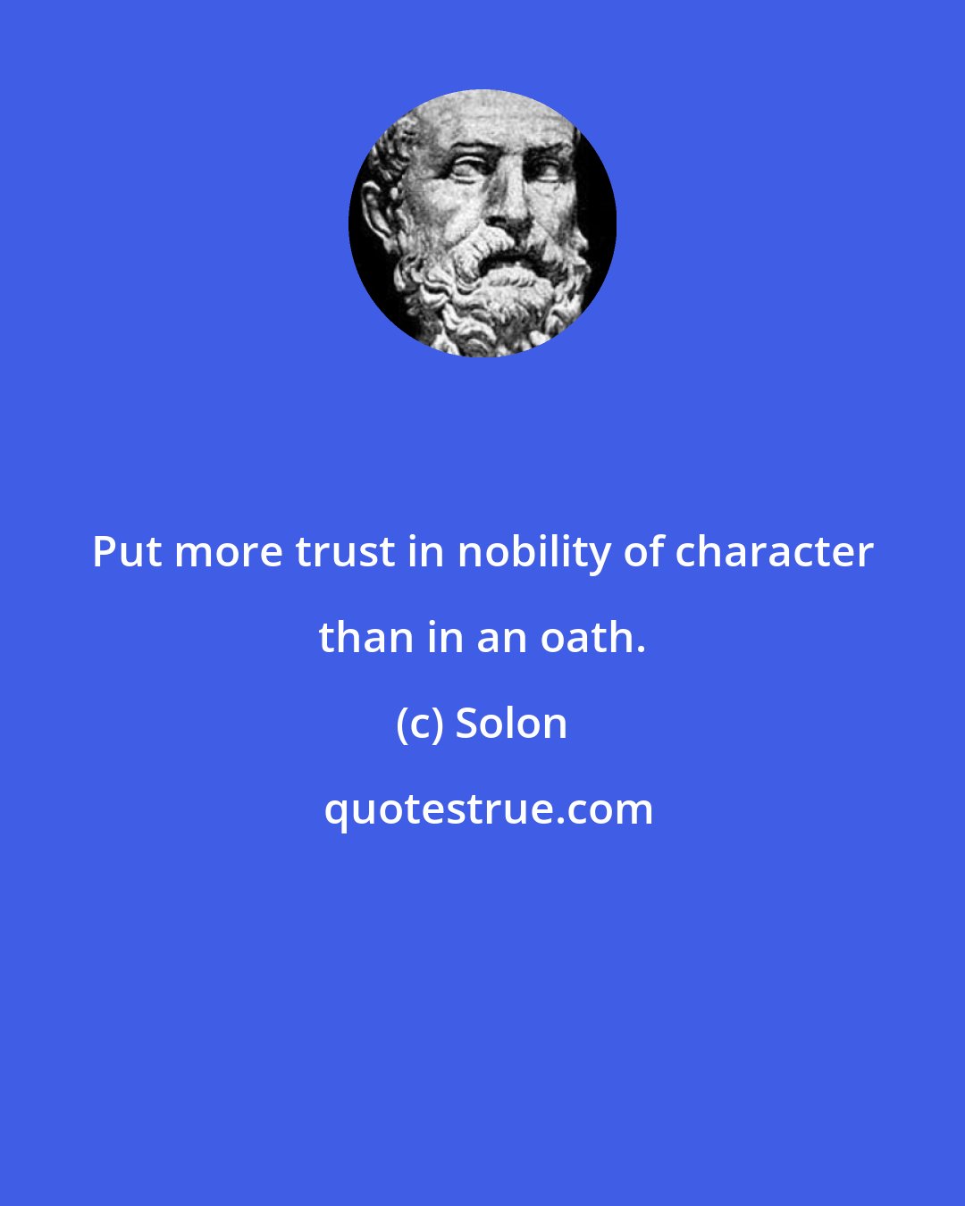 Solon: Put more trust in nobility of character than in an oath.