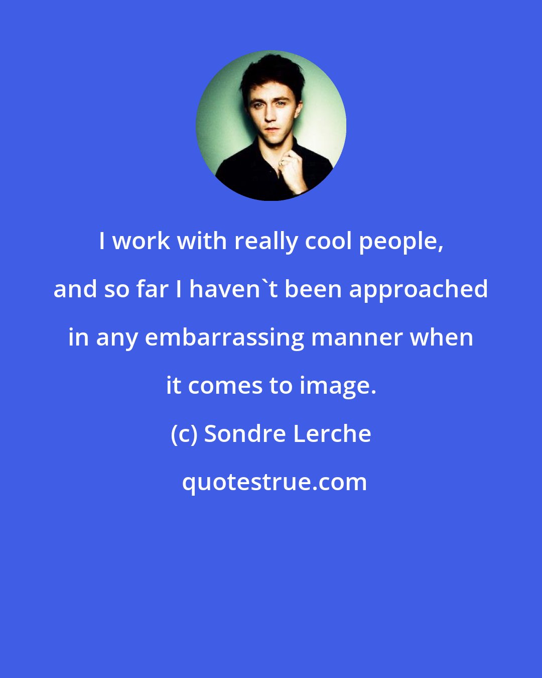 Sondre Lerche: I work with really cool people, and so far I haven't been approached in any embarrassing manner when it comes to image.