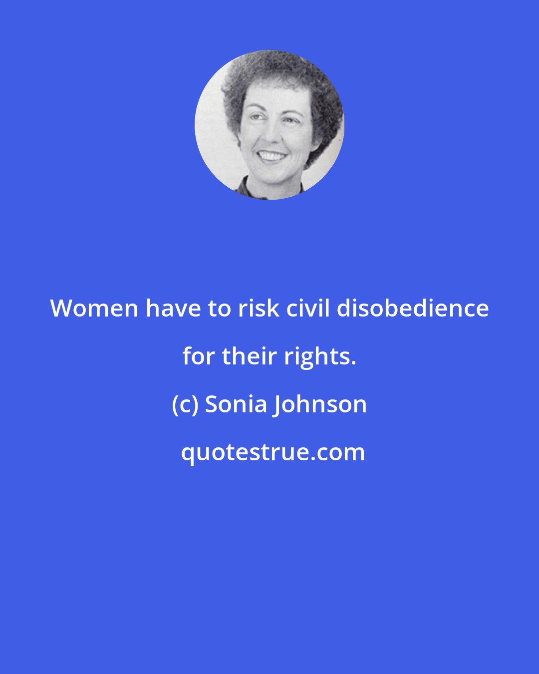 Sonia Johnson: Women have to risk civil disobedience for their rights.