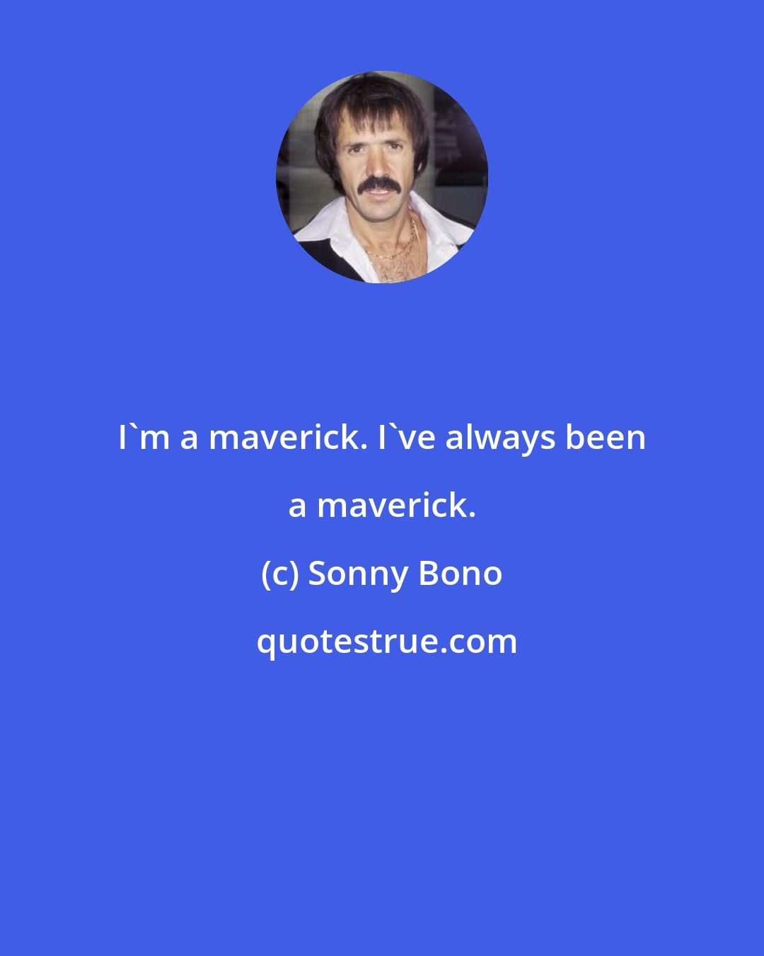 Sonny Bono: I'm a maverick. I've always been a maverick.