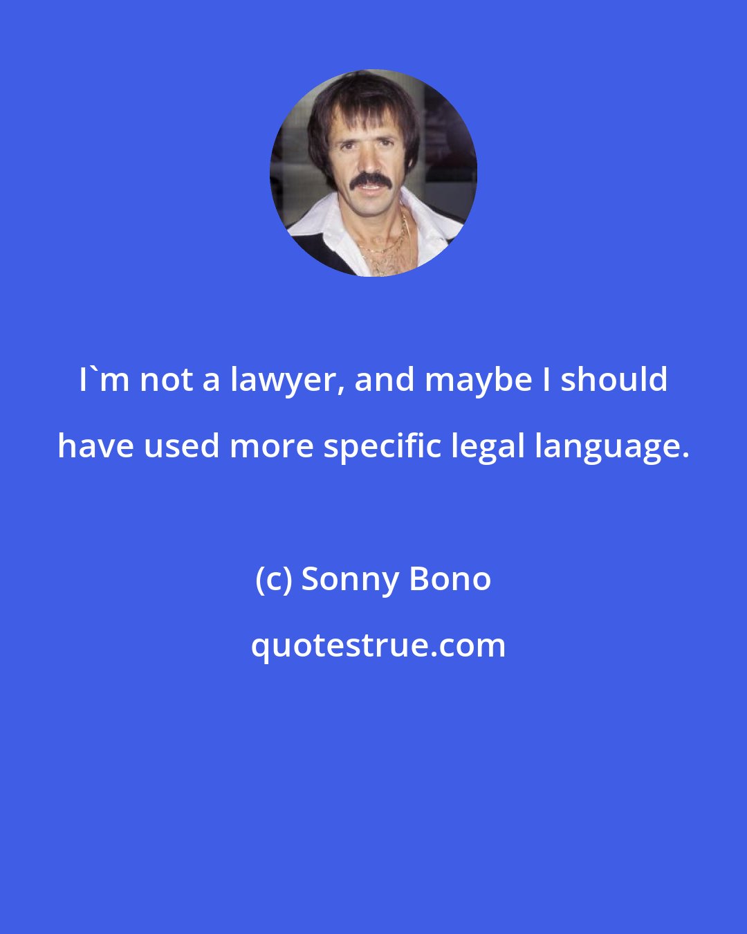 Sonny Bono: I'm not a lawyer, and maybe I should have used more specific legal language.