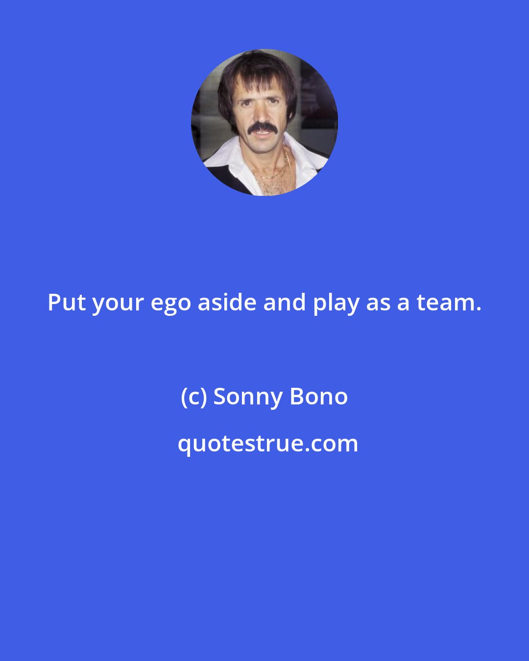 Sonny Bono: Put your ego aside and play as a team.
