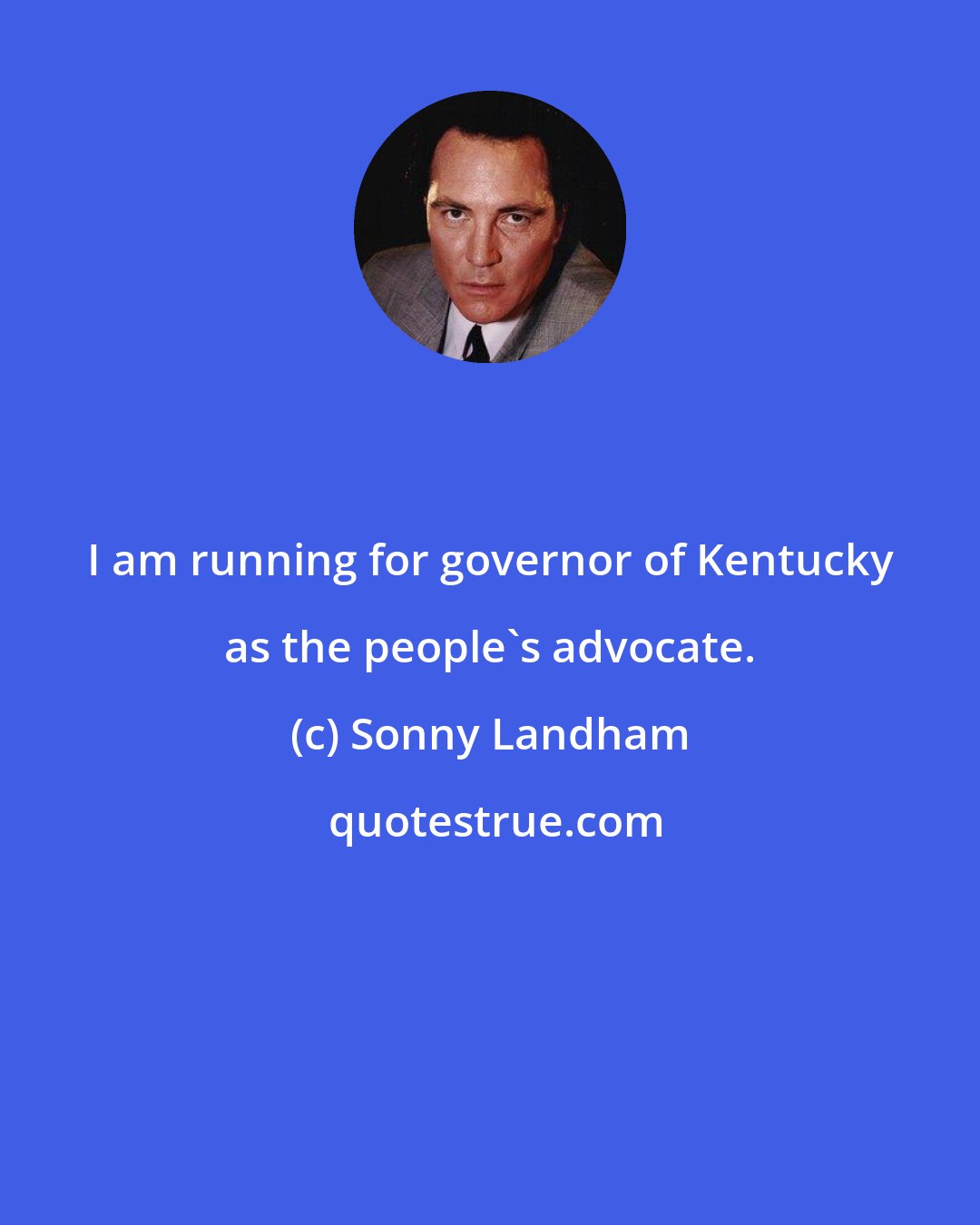 Sonny Landham: I am running for governor of Kentucky as the people's advocate.