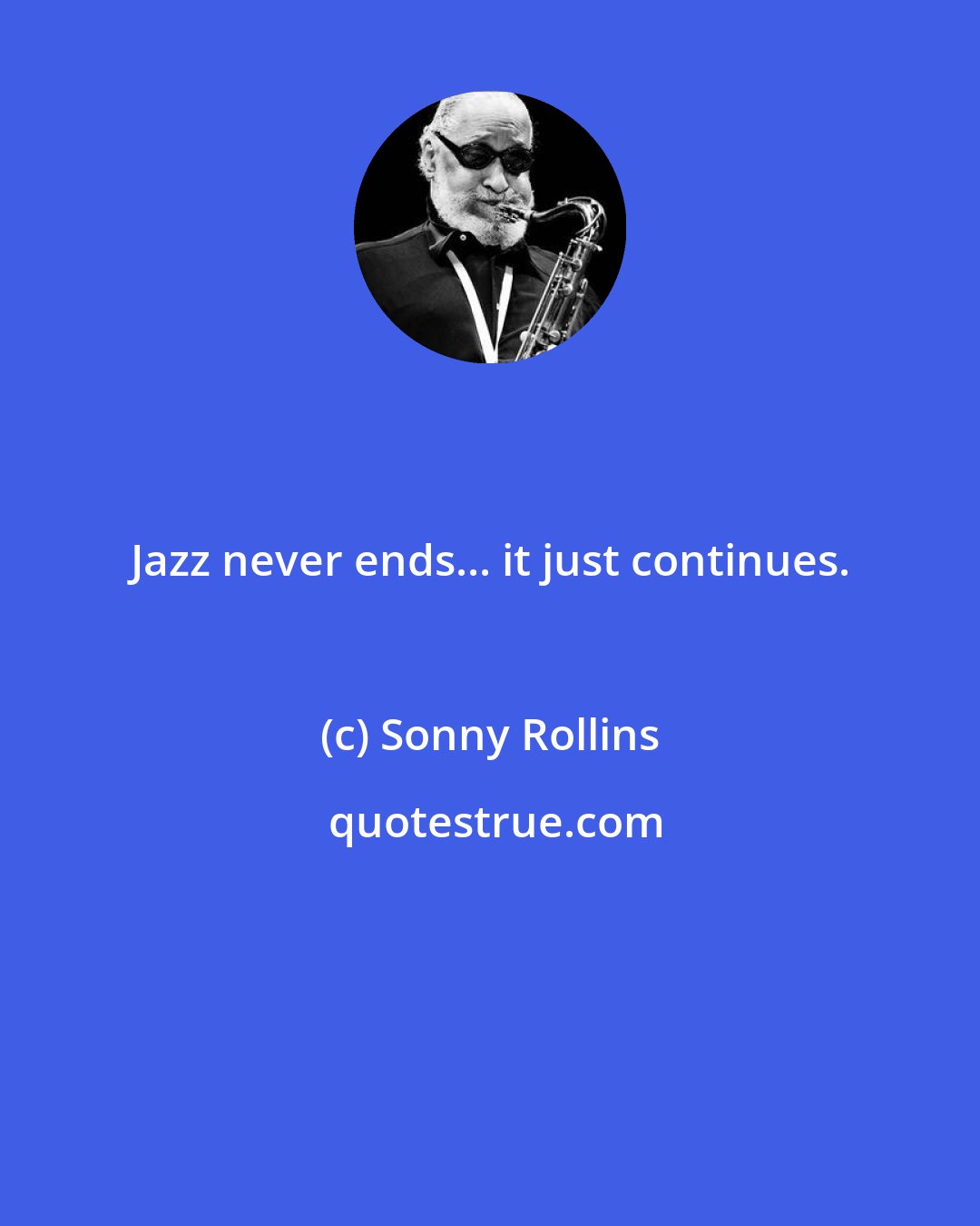 Sonny Rollins: Jazz never ends... it just continues.