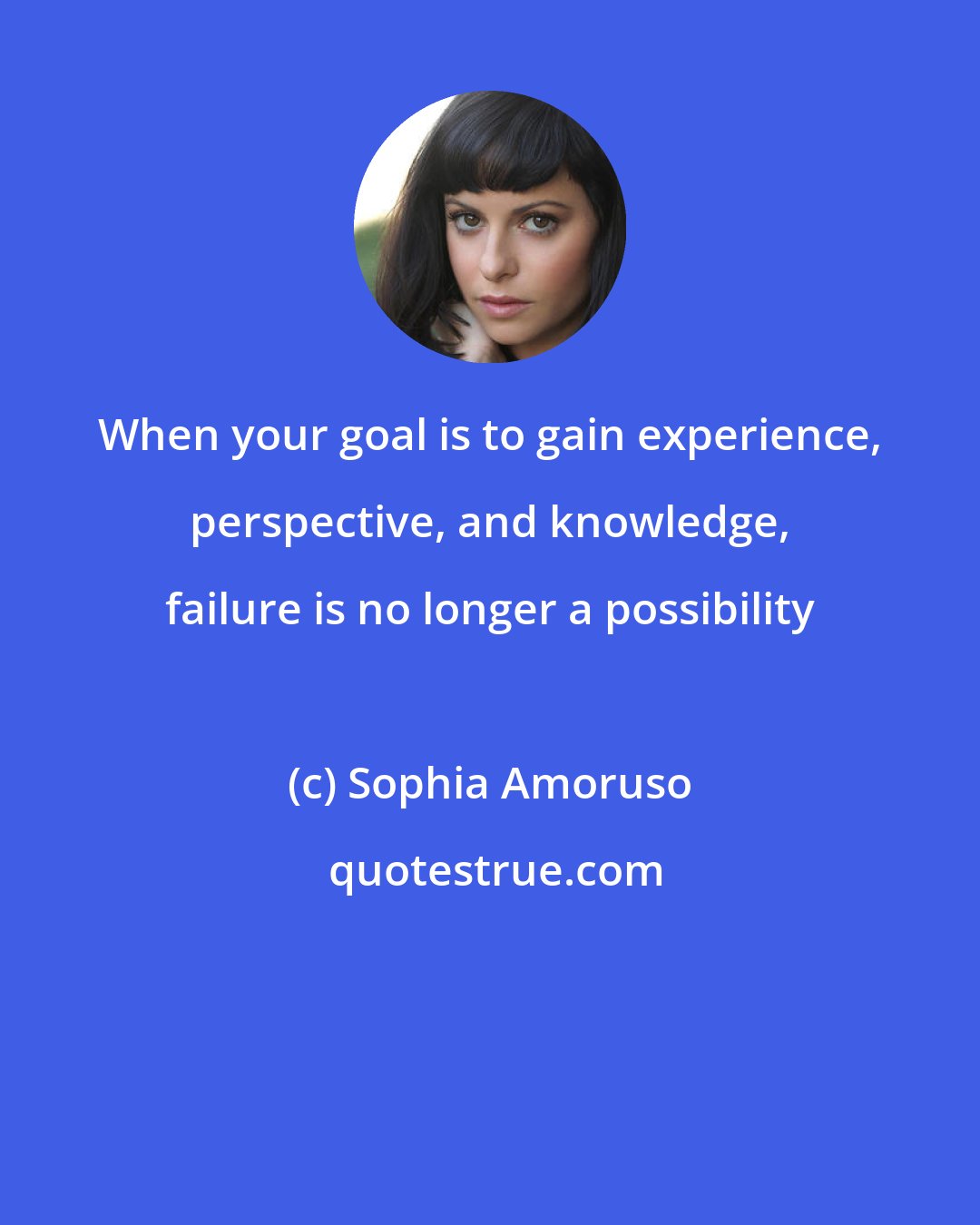 Sophia Amoruso: When your goal is to gain experience, perspective, and knowledge, failure is no longer a possibility