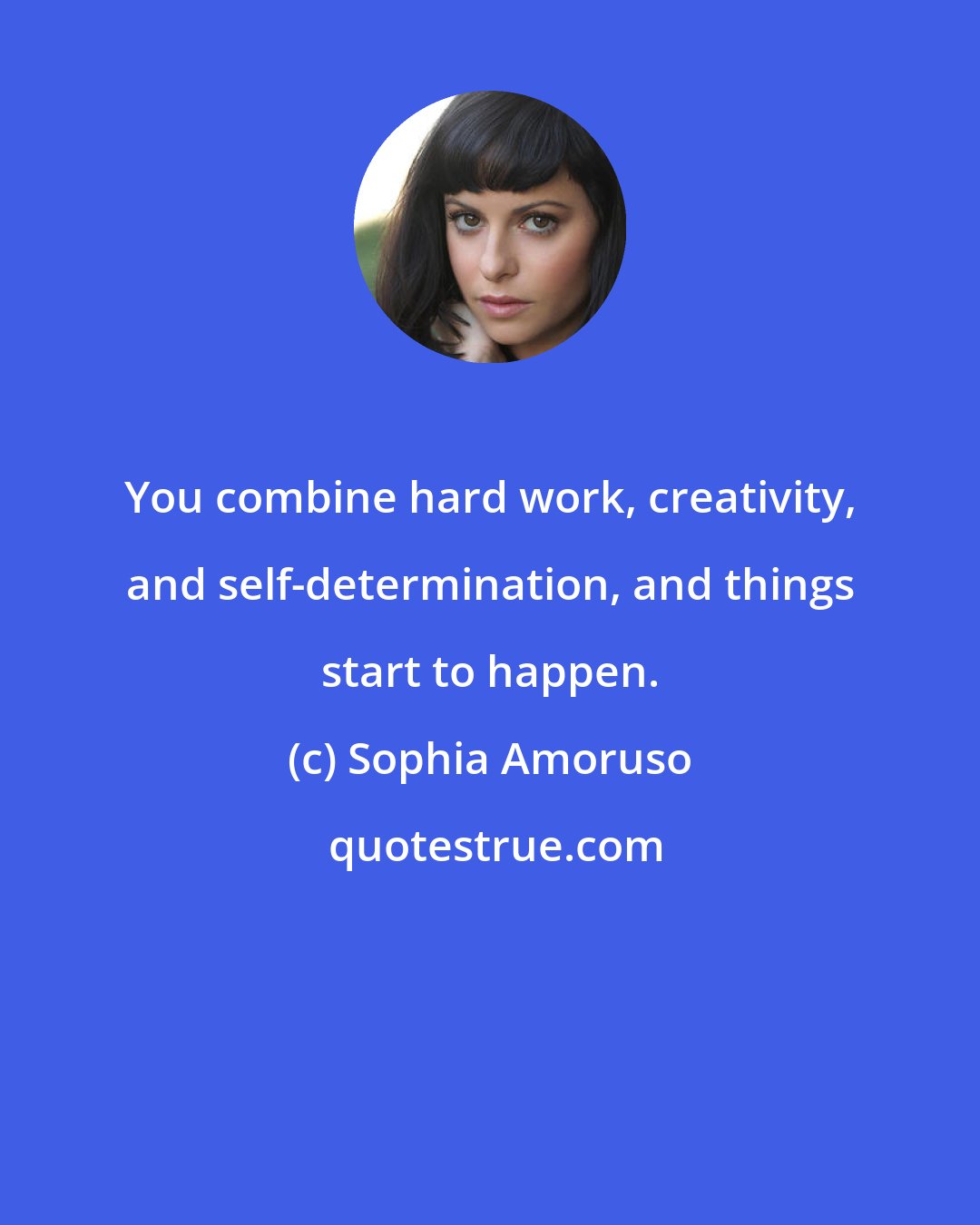 Sophia Amoruso: You combine hard work, creativity, and self-determination, and things start to happen.